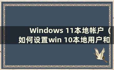 Windows 11本地帐户（如何设置win 10本地用户和组）